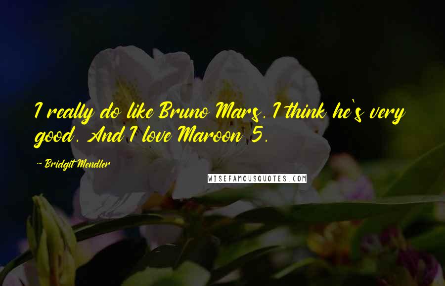 Bridgit Mendler quotes: I really do like Bruno Mars. I think he's very good. And I love Maroon 5.