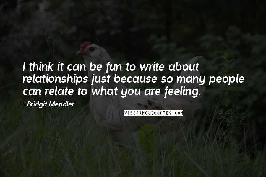 Bridgit Mendler quotes: I think it can be fun to write about relationships just because so many people can relate to what you are feeling.