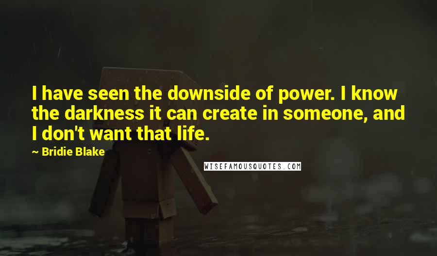 Bridie Blake quotes: I have seen the downside of power. I know the darkness it can create in someone, and I don't want that life.