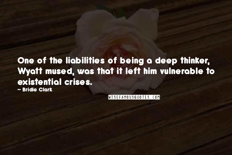 Bridie Clark quotes: One of the liabilities of being a deep thinker, Wyatt mused, was that it left him vulnerable to existential crises. Bridie Clark quotes: One of the liabilities of being a deep thinker, Wyatt mused, was that it left him vulnerable to existential crises.