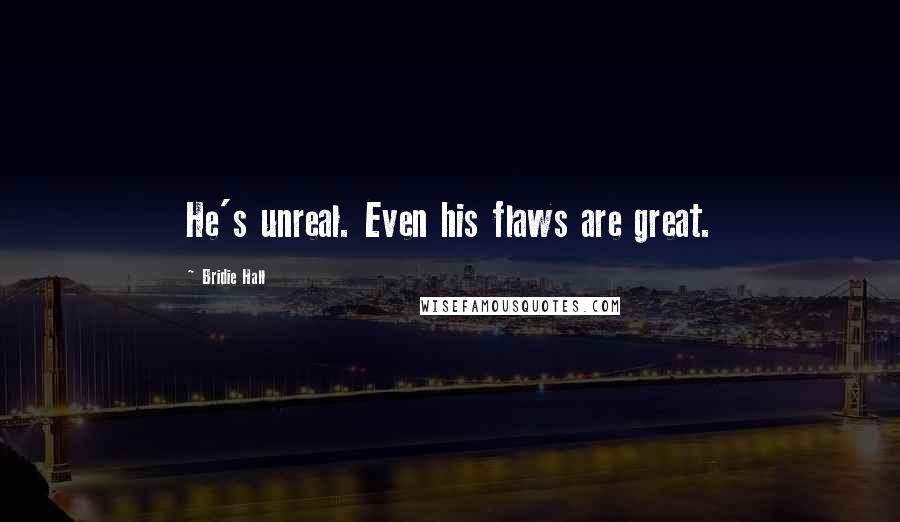 Bridie Hall quotes: He's unreal. Even his flaws are great. Bridie Hall quotes: He's unreal. Even his flaws are great.