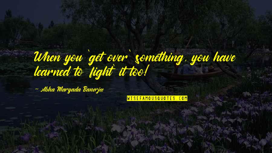 Bridled Parrotfish Quotes By Abha Maryada Banerjee: When you 'get over' something, you have learned Bridled Parrotfish Quotes By Abha Maryada Banerjee: When you 'get over' something, you have learned