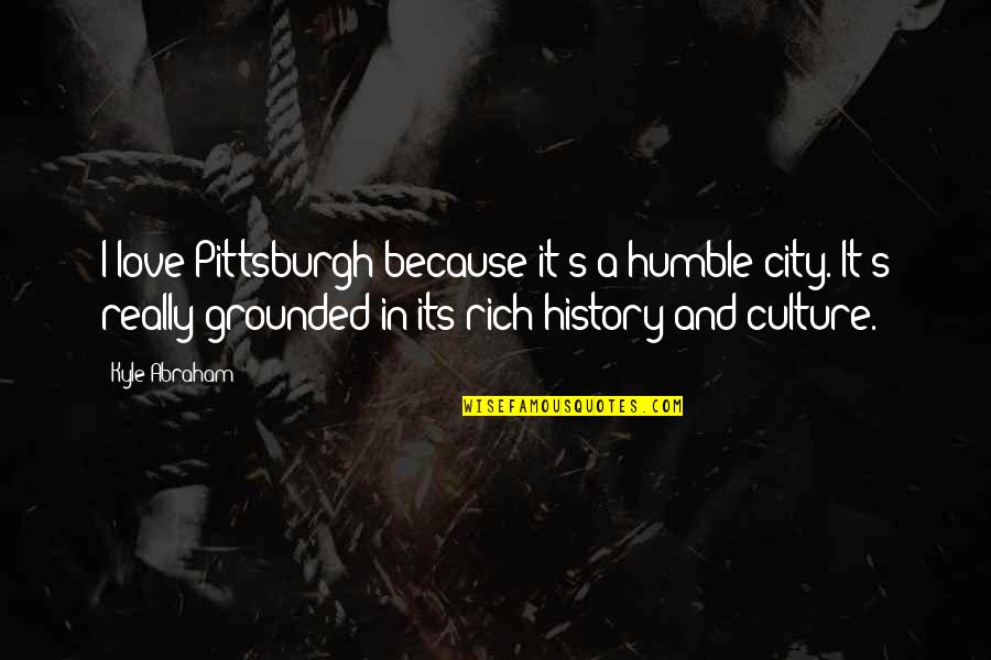Bridled Quotes By Kyle Abraham: I love Pittsburgh because it's a humble city.