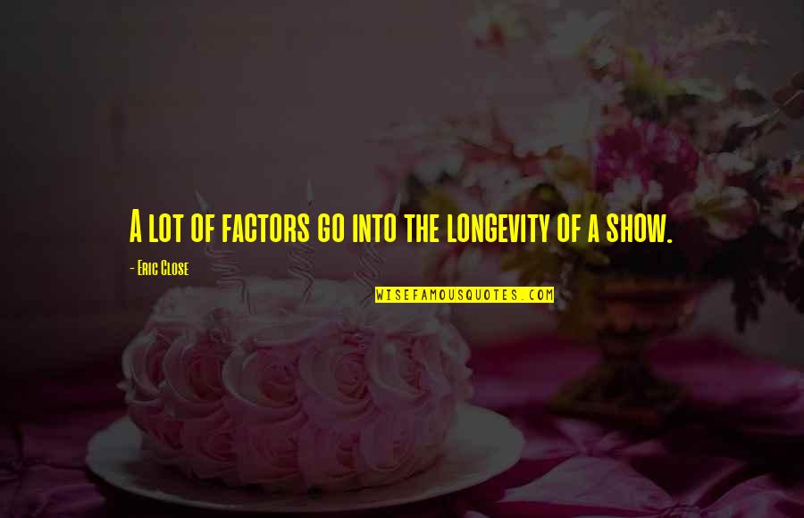Bridled Titmouse Quotes By Eric Close: A lot of factors go into the longevity Bridled Titmouse Quotes By Eric Close: A lot of factors go into the longevity