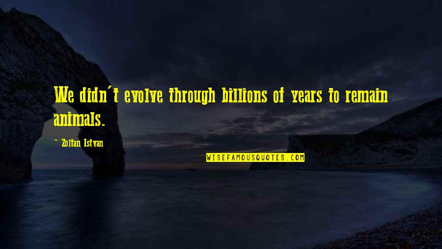 Bridson 5 Quotes By Zoltan Istvan: We didn't evolve through billions of years to