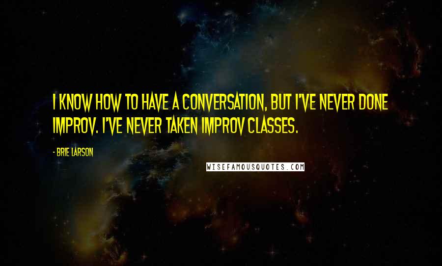 Brie Larson quotes: I know how to have a conversation, but I've never done improv. I've never taken improv classes.