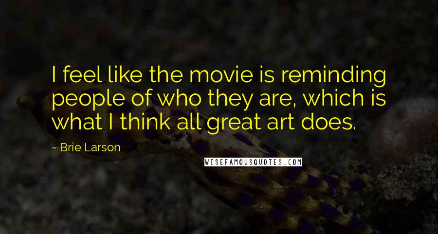 Brie Larson quotes: I feel like the movie is reminding people of who they are, which is what I think all great art does.