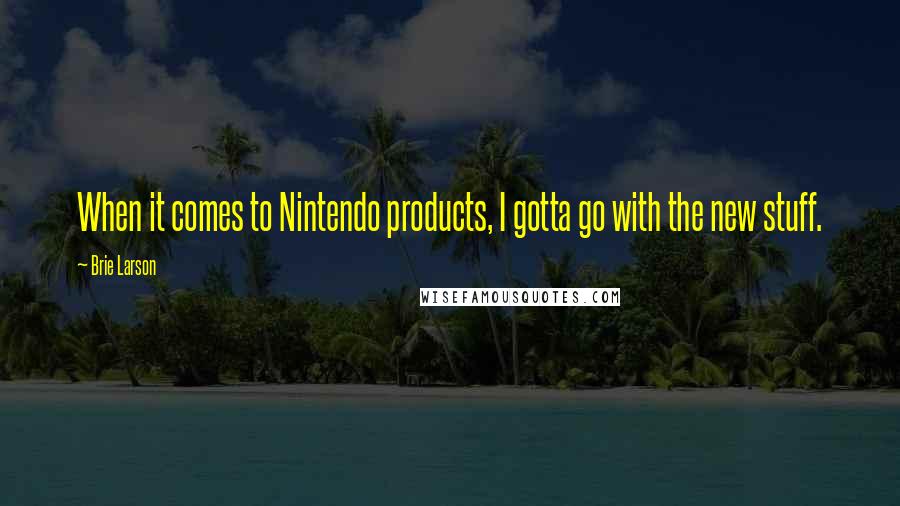 Brie Larson quotes: When it comes to Nintendo products, I gotta go with the new stuff.