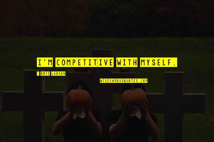 Brie Larson Quotes By Brie Larson: I'm competitive with myself. Brie Larson Quotes By Brie Larson: I'm competitive with myself.