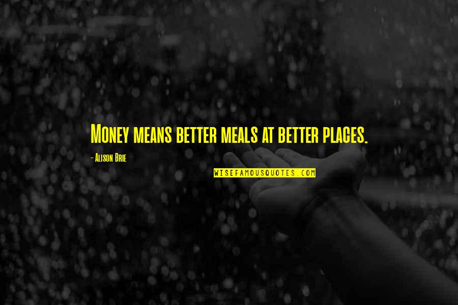 Brie Quotes By Alison Brie: Money means better meals at better places.