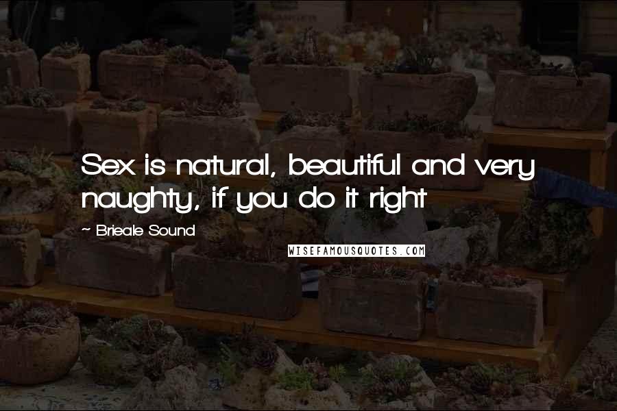 Brieale Sound quotes: Sex is natural, beautiful and very naughty, if you do it right