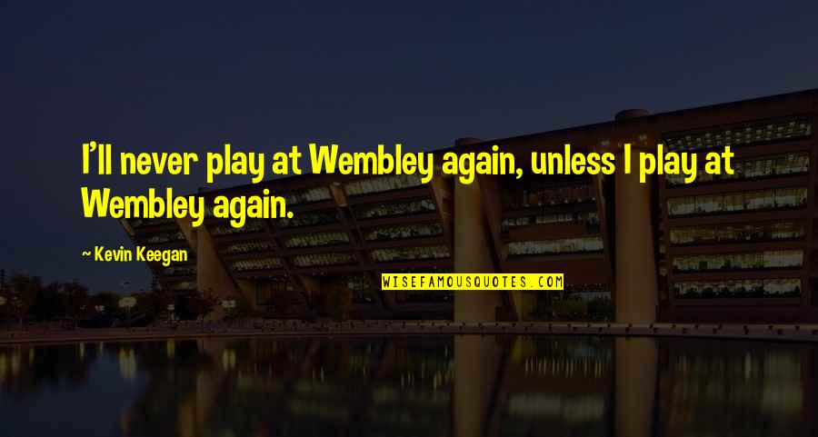 Briedis Vs Dorticos Quotes By Kevin Keegan: I'll never play at Wembley again, unless I