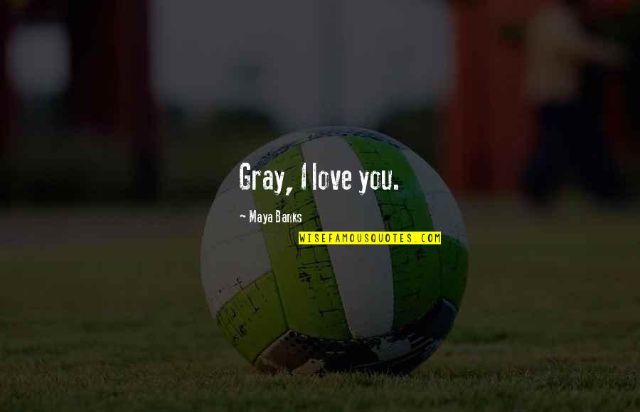Brief An Den Vater Quotes By Maya Banks: Gray, I love you. Brief An Den Vater Quotes By Maya Banks: Gray, I love you.