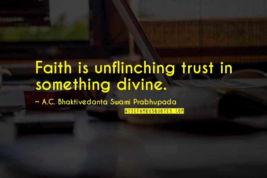 Brief Happy Quotes By A.C. Bhaktivedanta Swami Prabhupada: Faith is unflinching trust in something divine.