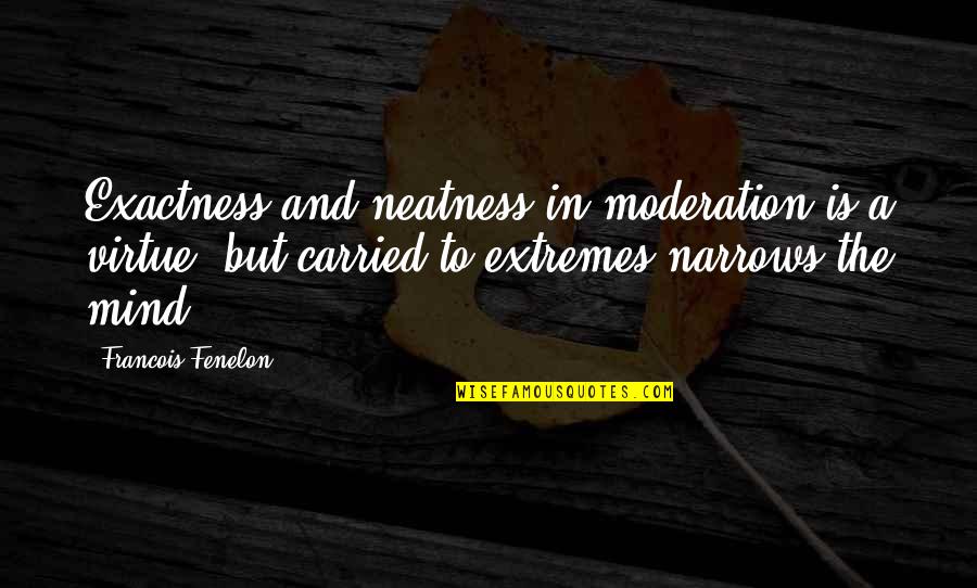 Brief Happy Quotes By Francois Fenelon: Exactness and neatness in moderation is a virtue,