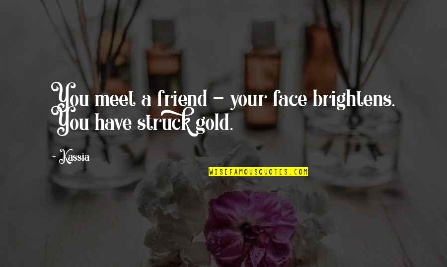 Brief Happy Quotes By Kassia: You meet a friend - your face brightens.