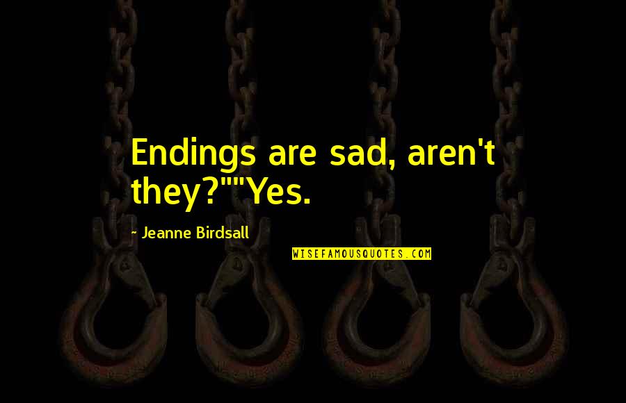 Brief Inspirational Quotes By Jeanne Birdsall: Endings are sad, aren't they?""Yes. Brief Inspirational Quotes By Jeanne Birdsall: Endings are sad, aren't they?""Yes.