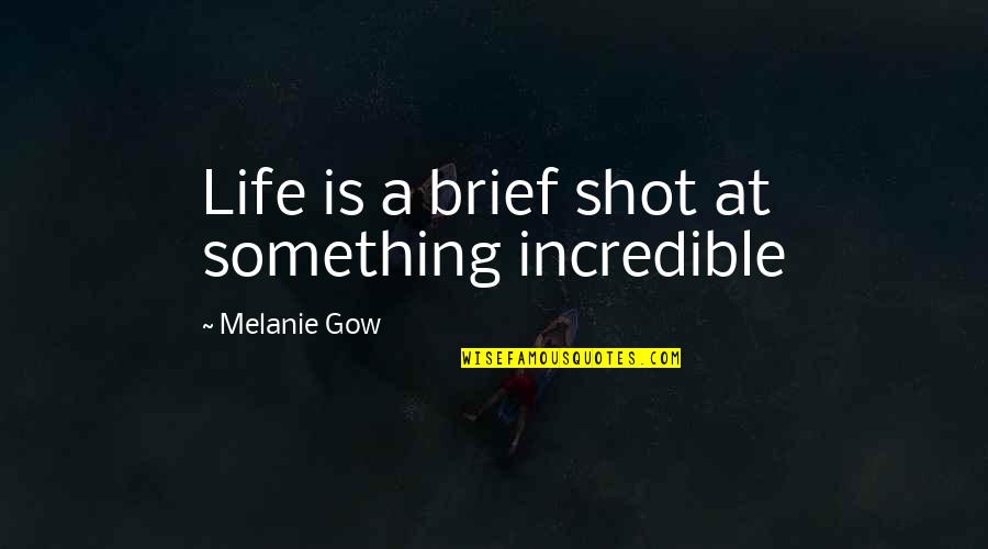 Brief Inspirational Quotes By Melanie Gow: Life is a brief shot at something incredible Brief Inspirational Quotes By Melanie Gow: Life is a brief shot at something incredible