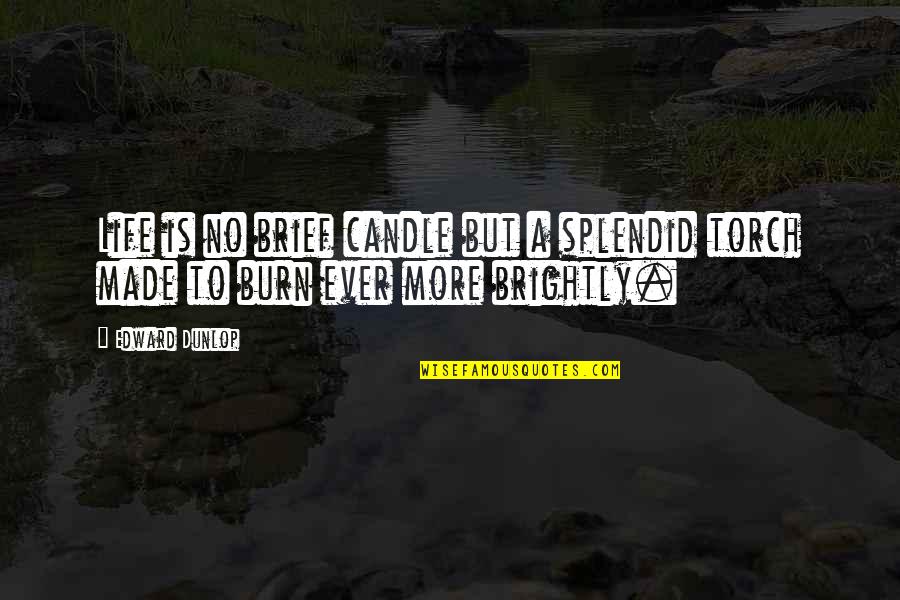 Brief Life Quotes By Edward Dunlop: Life is no brief candle but a splendid
