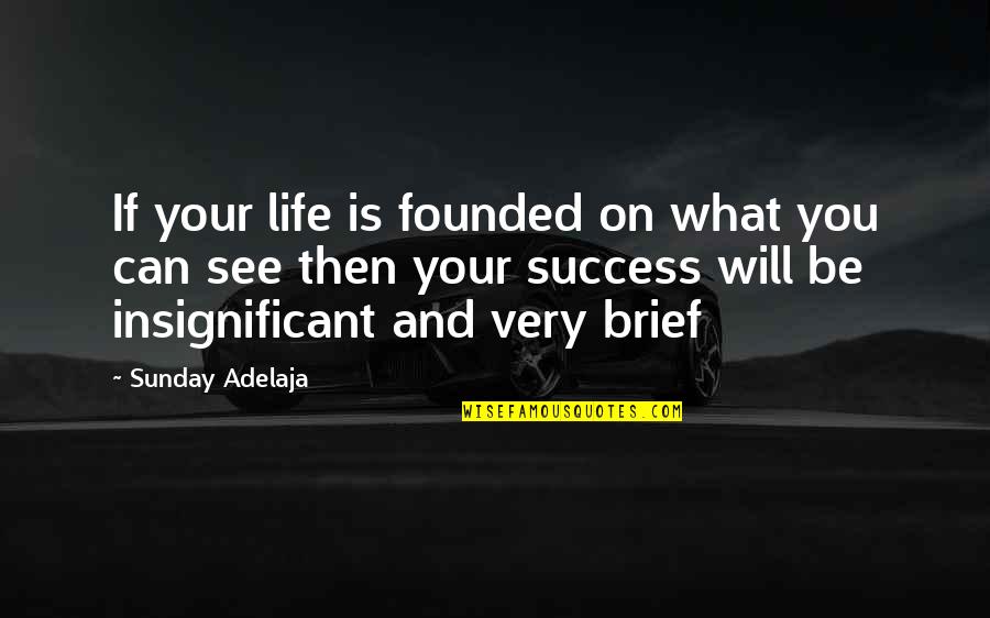 Brief Life Quotes By Sunday Adelaja: If your life is founded on what you