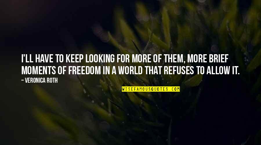 Brief Moments Quotes By Veronica Roth: I'll have to keep looking for more of Brief Moments Quotes By Veronica Roth: I'll have to keep looking for more of