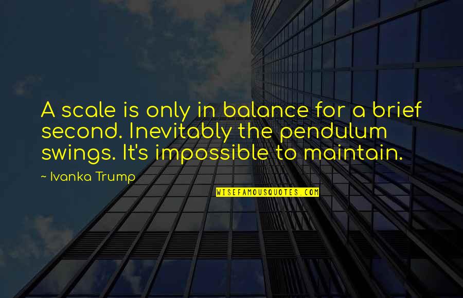 Brief Quotes By Ivanka Trump: A scale is only in balance for a Brief Quotes By Ivanka Trump: A scale is only in balance for a