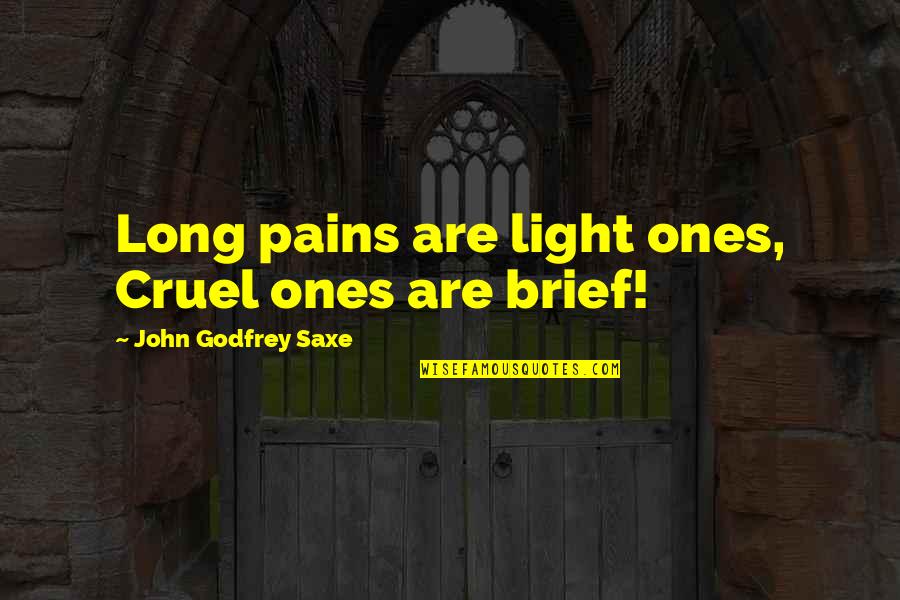 Brief Quotes By John Godfrey Saxe: Long pains are light ones, Cruel ones are Brief Quotes By John Godfrey Saxe: Long pains are light ones, Cruel ones are