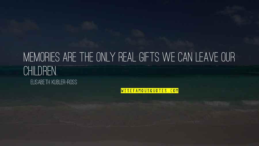 Brief Speeches Quotes By Elisabeth Kubler-Ross: Memories are the only real gifts we can Brief Speeches Quotes By Elisabeth Kubler-Ross: Memories are the only real gifts we can
