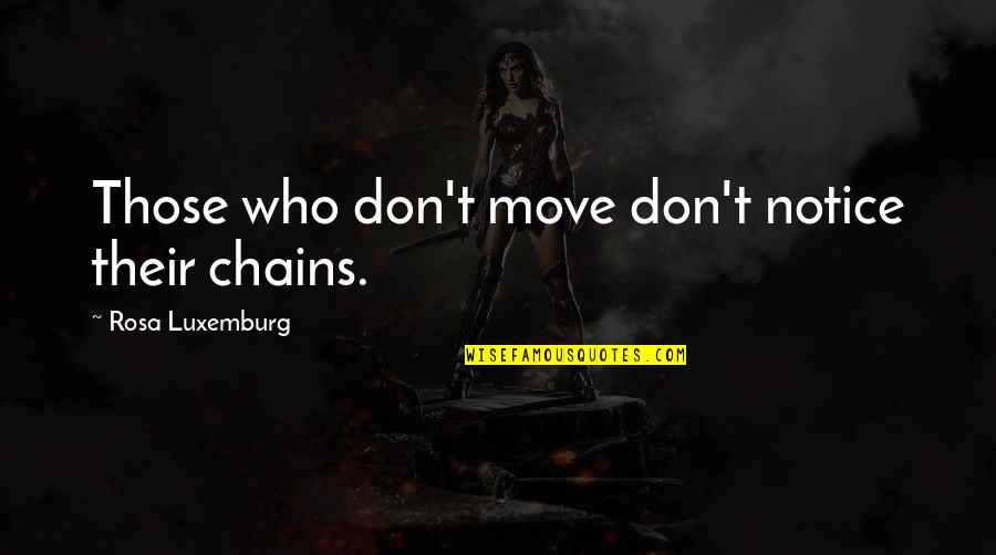 Brief Speeches Quotes By Rosa Luxemburg: Those who don't move don't notice their chains. Brief Speeches Quotes By Rosa Luxemburg: Those who don't move don't notice their chains.