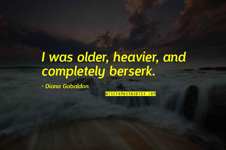 Brief Valentine Quotes By Diana Gabaldon: I was older, heavier, and completely berserk.