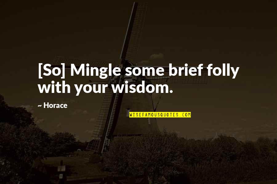 Brief Wisdom Quotes By Horace: [So] Mingle some brief folly with your wisdom.