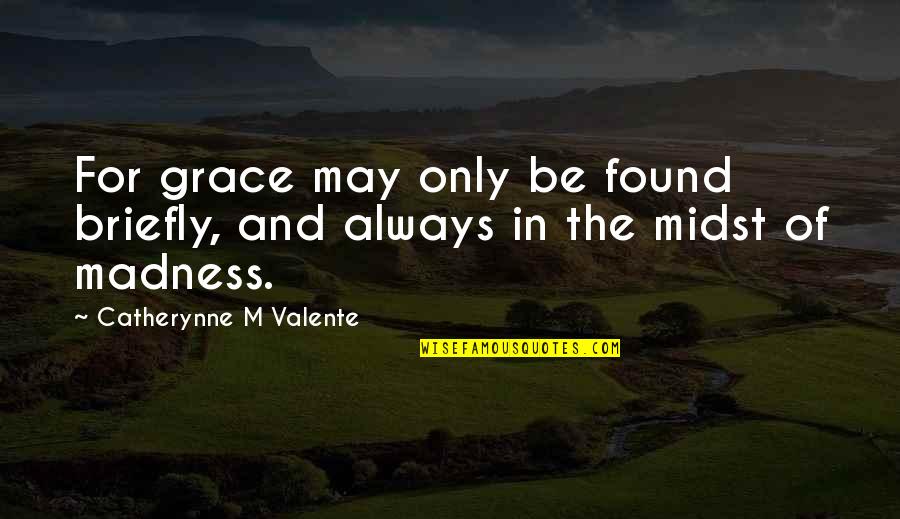 Briefly Quotes By Catherynne M Valente: For grace may only be found briefly, and Briefly Quotes By Catherynne M Valente: For grace may only be found briefly, and
