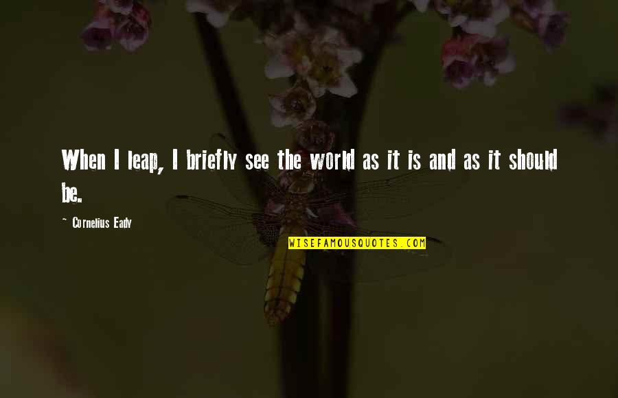 Briefly Quotes By Cornelius Eady: When I leap, I briefly see the world Briefly Quotes By Cornelius Eady: When I leap, I briefly see the world