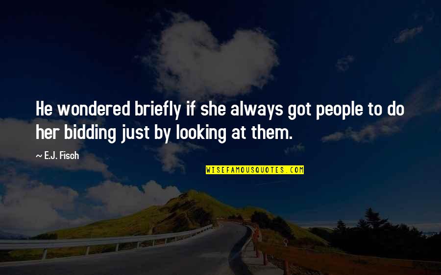 Briefly Quotes By E.J. Fisch: He wondered briefly if she always got people Briefly Quotes By E.J. Fisch: He wondered briefly if she always got people
