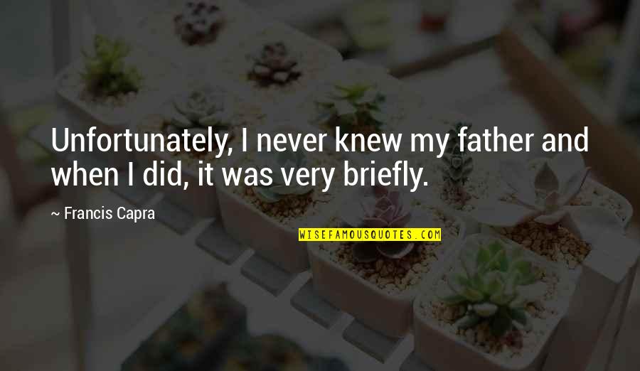 Briefly Quotes By Francis Capra: Unfortunately, I never knew my father and when