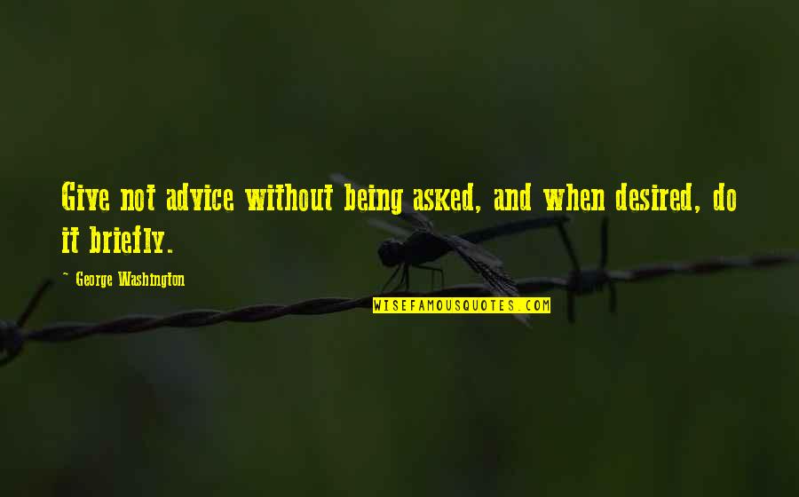 Briefly Quotes By George Washington: Give not advice without being asked, and when Briefly Quotes By George Washington: Give not advice without being asked, and when