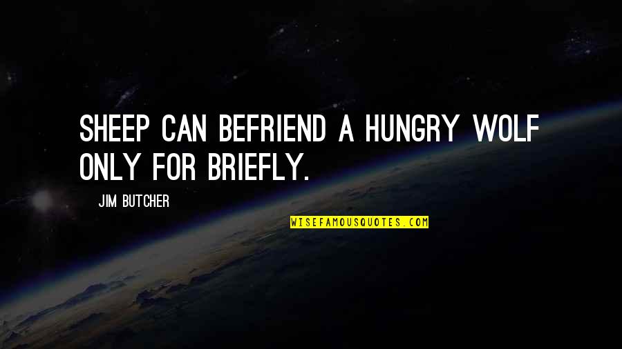 Briefly Quotes By Jim Butcher: Sheep can befriend a hungry wolf only for Briefly Quotes By Jim Butcher: Sheep can befriend a hungry wolf only for