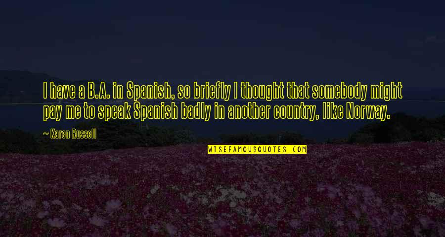 Briefly Quotes By Karen Russell: I have a B.A. in Spanish, so briefly Briefly Quotes By Karen Russell: I have a B.A. in Spanish, so briefly