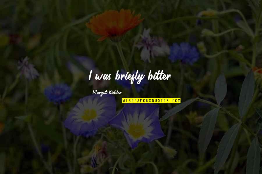 Briefly Quotes By Margot Kidder: I was briefly bitter. Briefly Quotes By Margot Kidder: I was briefly bitter.