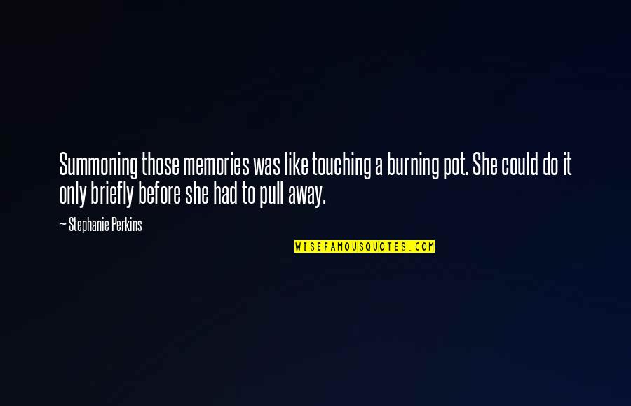 Briefly Quotes By Stephanie Perkins: Summoning those memories was like touching a burning Briefly Quotes By Stephanie Perkins: Summoning those memories was like touching a burning