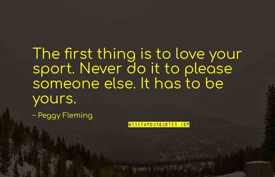 Briefness Of Life Quotes By Peggy Fleming: The first thing is to love your sport.