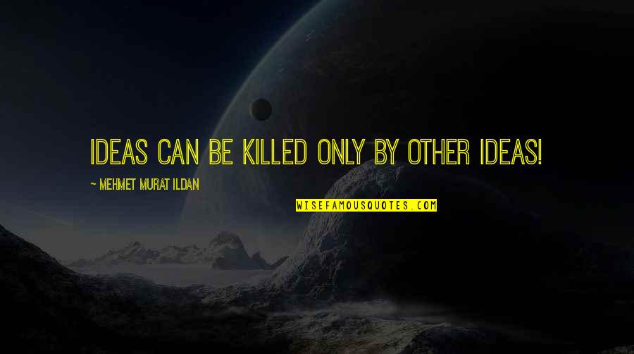 Briegel Quotes By Mehmet Murat Ildan: Ideas can be killed only by other ideas!
