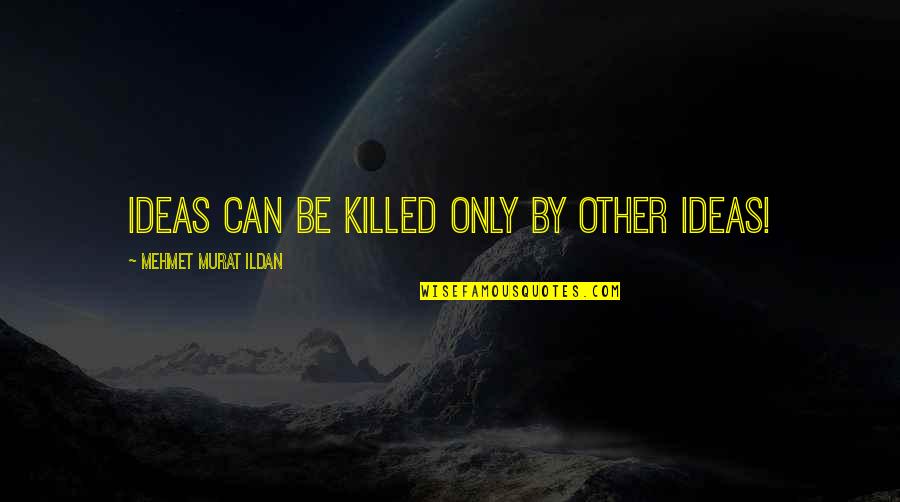 Briegel Quotes By Mehmet Murat Ildan: Ideas can be killed only by other ideas! Briegel Quotes By Mehmet Murat Ildan: Ideas can be killed only by other ideas!