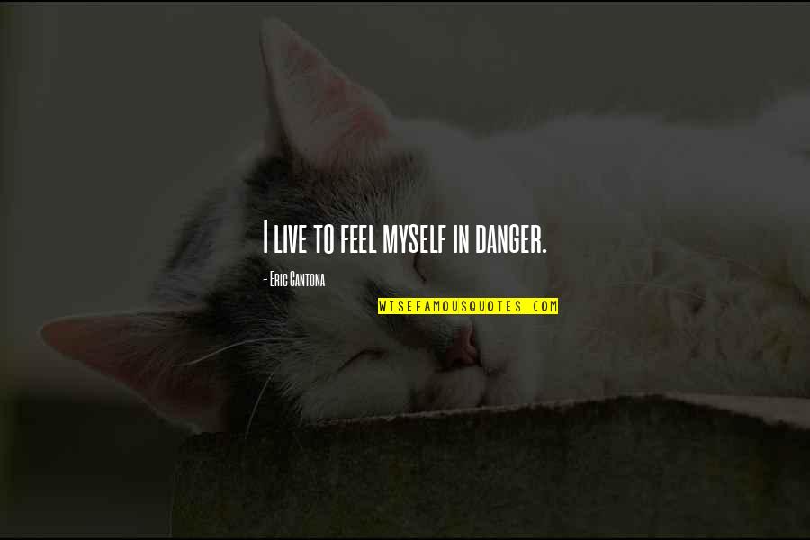 Briele Poupko Quotes By Eric Cantona: I live to feel myself in danger. Briele Poupko Quotes By Eric Cantona: I live to feel myself in danger.