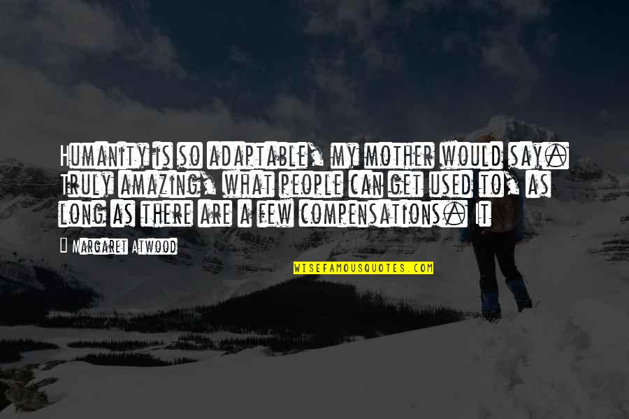 Briele Steve Quotes By Margaret Atwood: Humanity is so adaptable, my mother would say. Briele Steve Quotes By Margaret Atwood: Humanity is so adaptable, my mother would say.