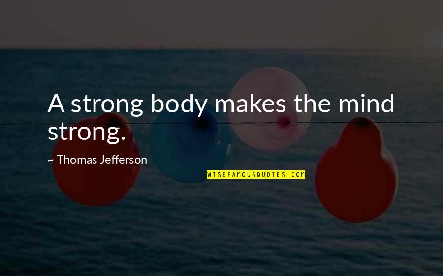 Briem Akademi Quotes By Thomas Jefferson: A strong body makes the mind strong.