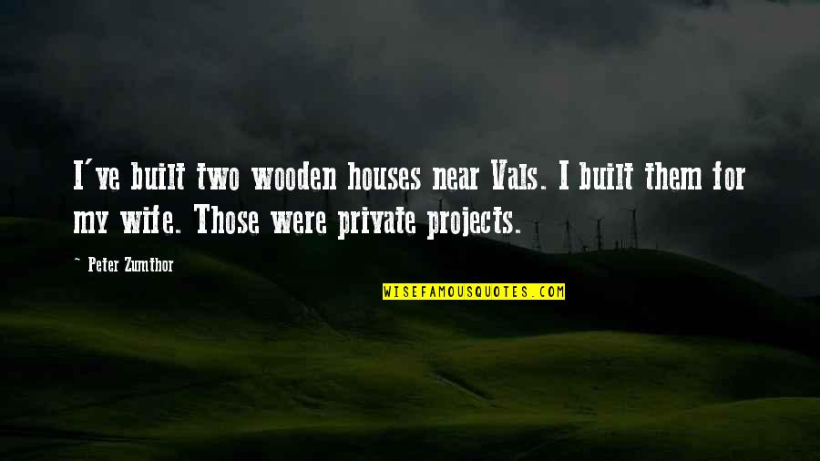 Briem Script Quotes By Peter Zumthor: I've built two wooden houses near Vals. I Briem Script Quotes By Peter Zumthor: I've built two wooden houses near Vals. I