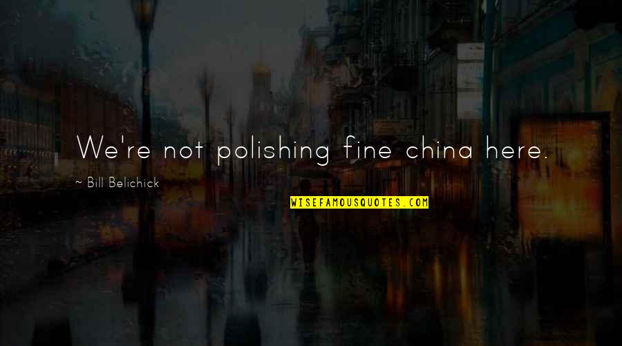 Brierre Plane Quotes By Bill Belichick: We're not polishing fine china here. Brierre Plane Quotes By Bill Belichick: We're not polishing fine china here.