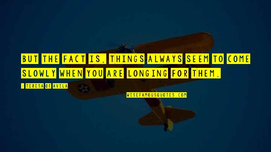 Briers Garden Quotes By Teresa Of Avila: But the fact is, things always seem to
