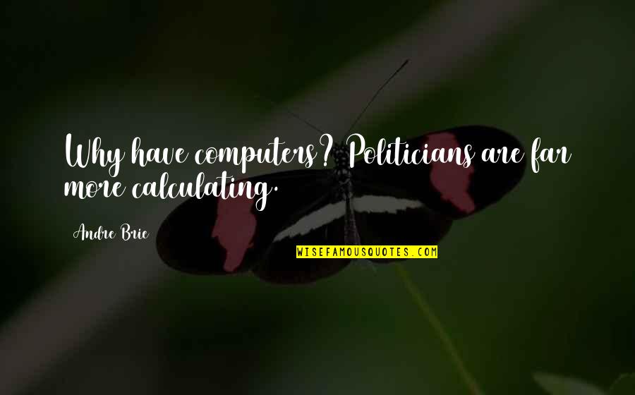 Brie's Quotes By Andre Brie: Why have computers? Politicians are far more calculating.